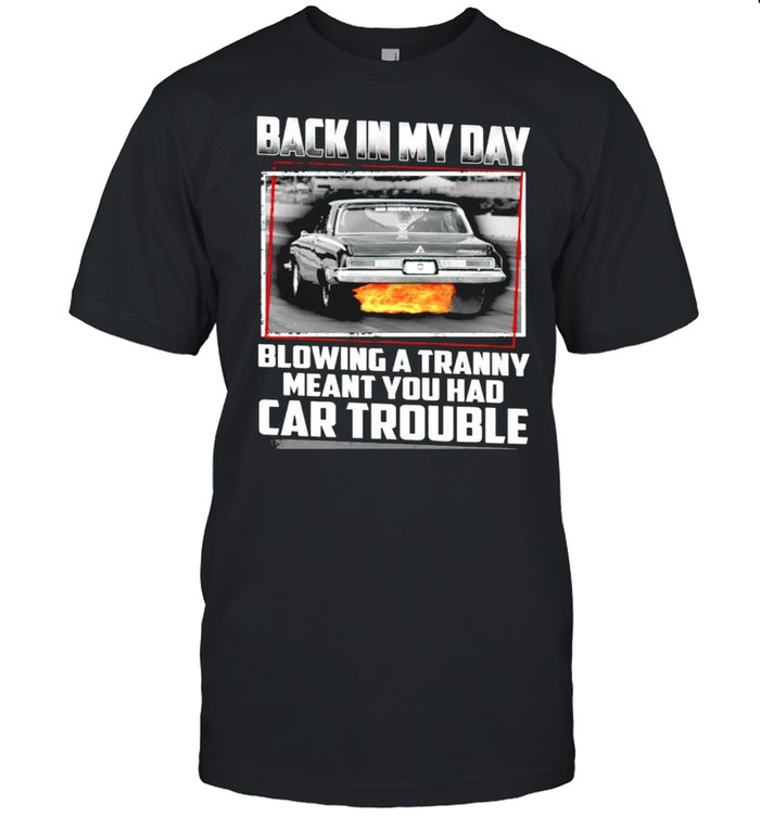 Back In My Day Blowing A Tranny Meat You Had Car Trouble T-Shirt