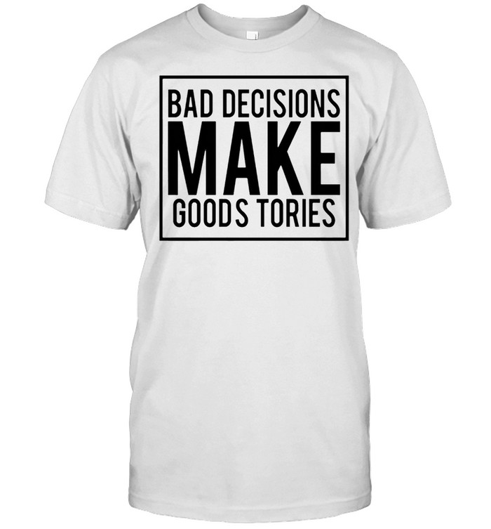 Bad Decisions Make Goods Tories T-Shirt