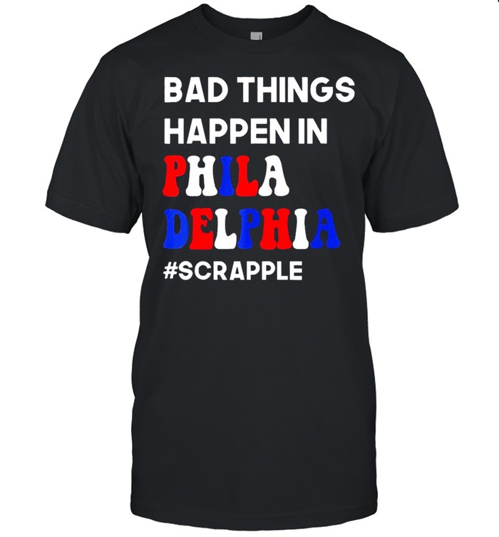 Bad Things Happen In Philadelphia #Scrapple T-Shirt