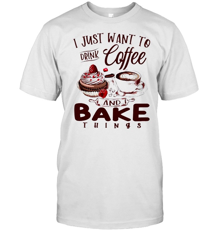 Baker I Just Want To Drink Coffee And Bake Things T-Shirt