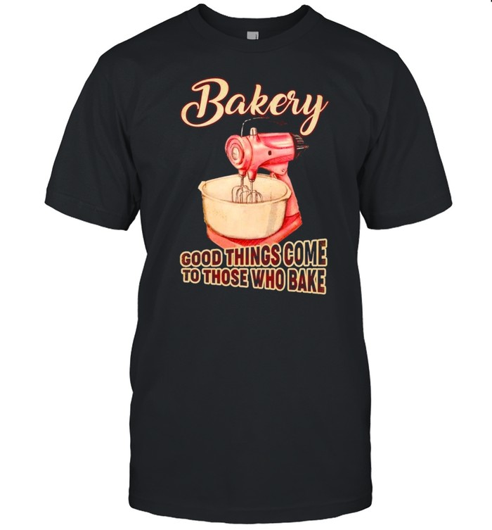 Bakery Good Things Come To Those Who Bake T-Shirt