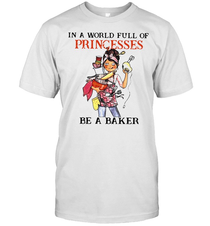 Baking Zappyone In A World Full Of Princesses Be A Baker T-Shirt Baking Zappyone In A World Full Of Princesses Be A Baker T-Shirt