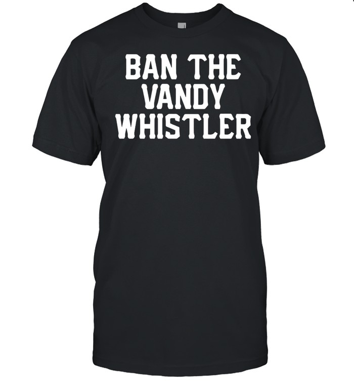 Ban The Vandy Whistler T-Shirt
