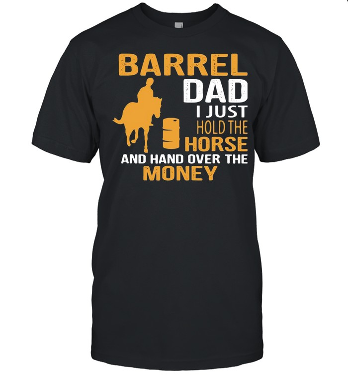 Barrel Dad I Just Hold The Horse And Hand Over The Money T-Shirt Barrel Dad I Just Hold The Horse And Hand Over The Money T-Shirt