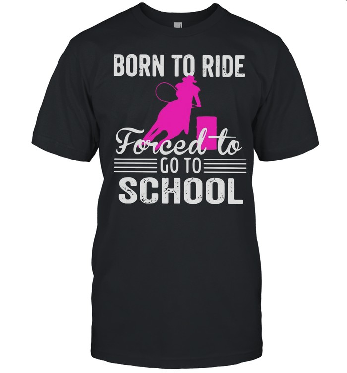 Barrel Racing Born To Ride Forced To Go To School T-Shirt
