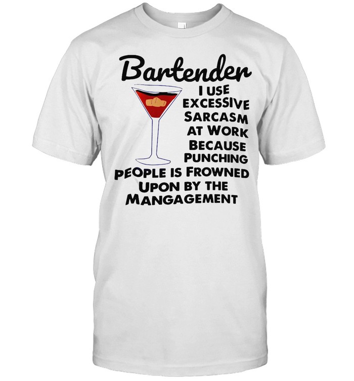 Bartender I Use Excessive Sarcasm At Work Because Punching People Is Frowned Upon By The Management T-Shirt Bartender I Use Excessive Sarcasm At Work Because Punching People Is Frowned Upon By The Management T-Shirt
