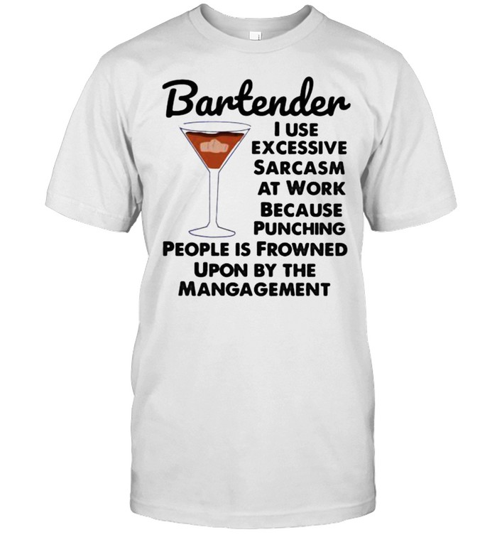 Bartender I Use Excessive Sarcasm At Work Because Punching People Is Frowned Upon By The Mangagement T-Shirt
