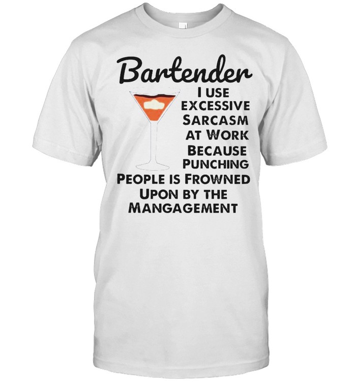 Bartender I Use Excessive Sarcasm At Work Because Punching People T-Shirt Bartender I Use Excessive Sarcasm At Work Because Punching People T-Shirt