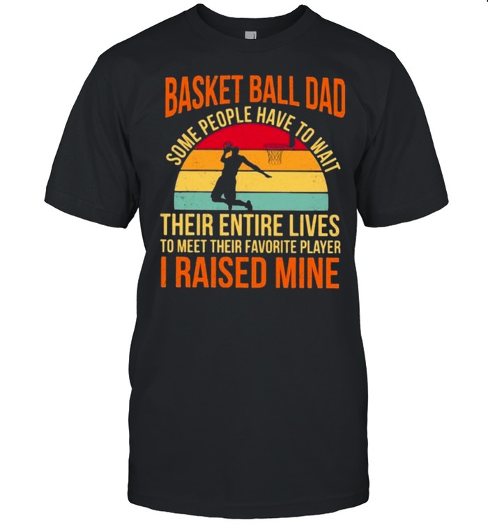 Basket Ball Dad Some People Have To Wait Their Entire Lives T-Shirt