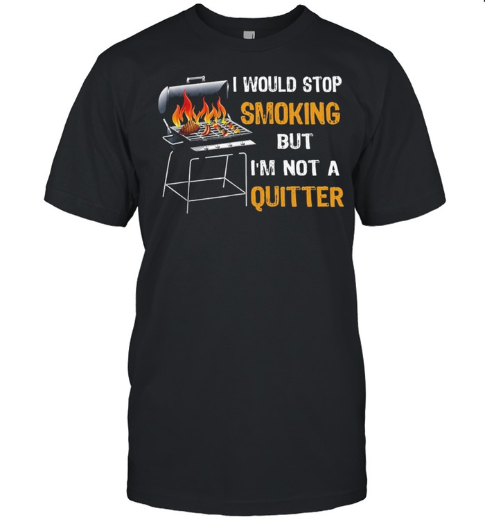 Bbq I Would Stop Smoking But Im Not A Quitter T-Shirt