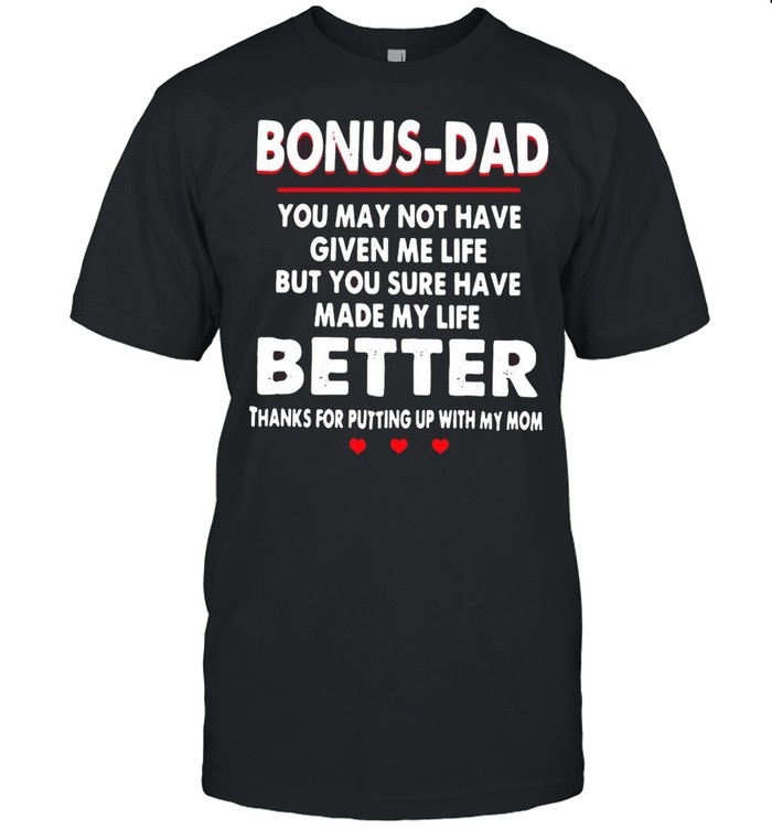 Bonus Dad You May Not Have Given Me Life But Sure Have Made My Life Better Thanks For Putting Up With My Mom T-Shirt