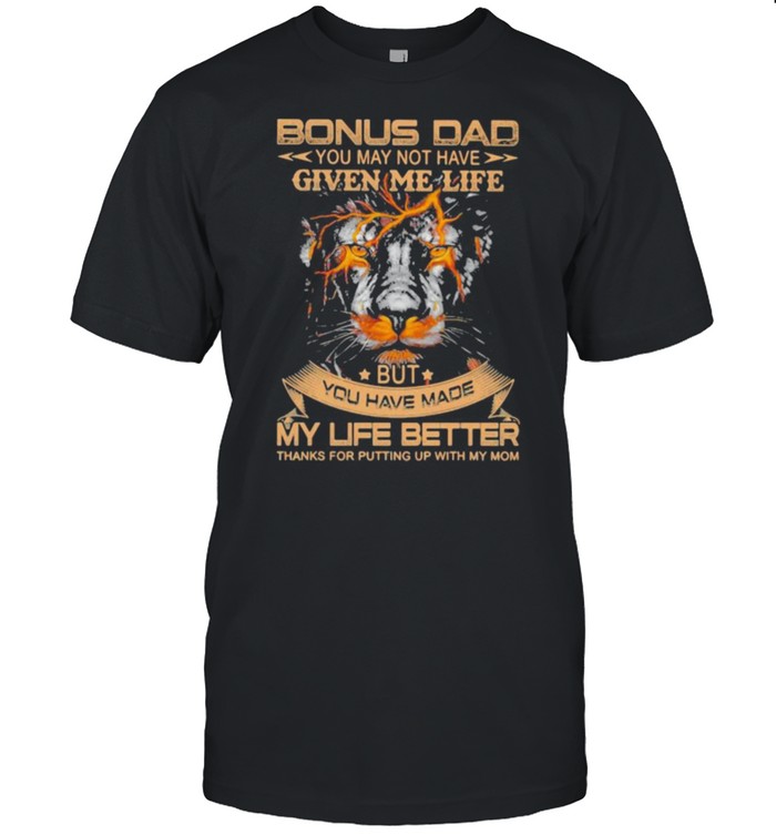Bonus Dad You May Not Have Given Me Life But You Have Made My Life Better Lion T-Shirt