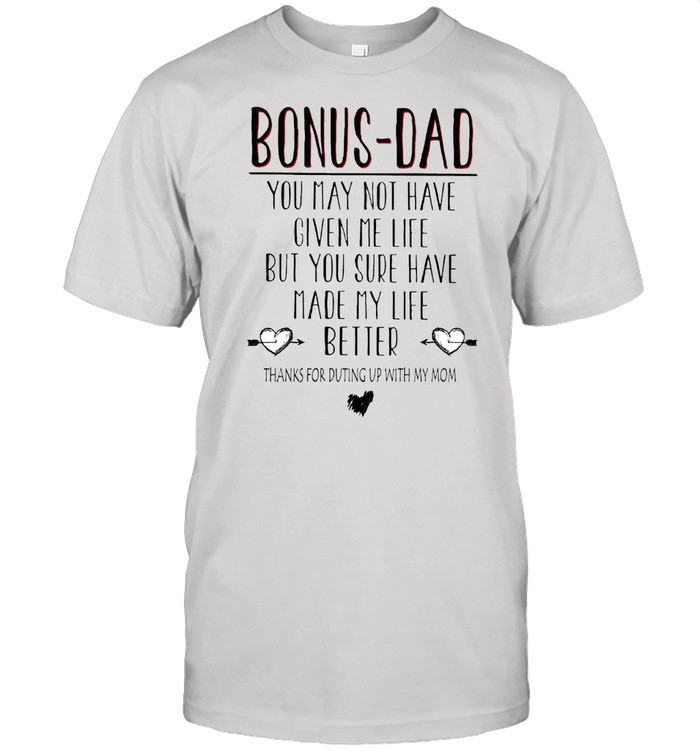 Bonus Dad You May Not Have Given Me Life But You Sure Have Made My Life Better T-Shirt