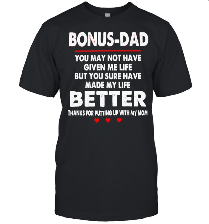 Bonus Dad You May Not Have Given Me Life But You Sure Have Made My Life Better Thanks For Putting Up With My Mom T-Shirt