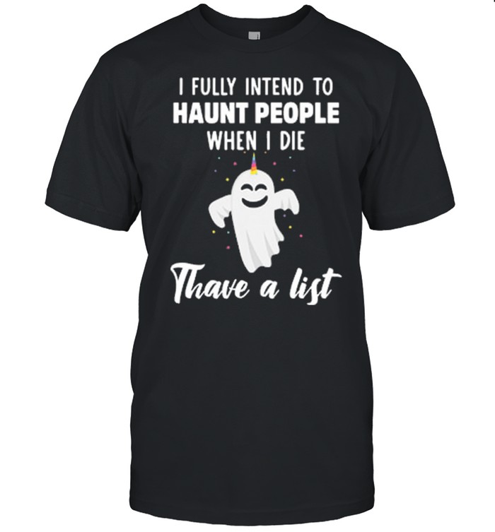 Boo Ghost I Fully Intend To Haunt People When I Die Thave A List T-Shirt