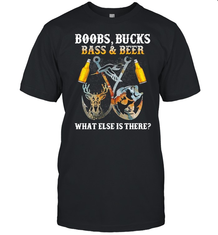 Boobs Bucks Bass And Beer What Else Is There Fishing Hunting T-Shirt