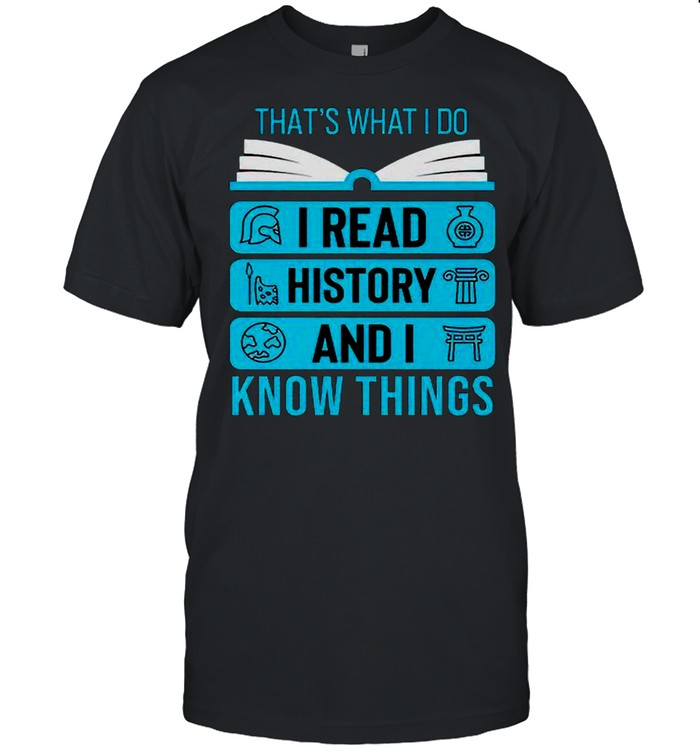 Book Thats What I Do I Read History And I Know Things T-Shirt
