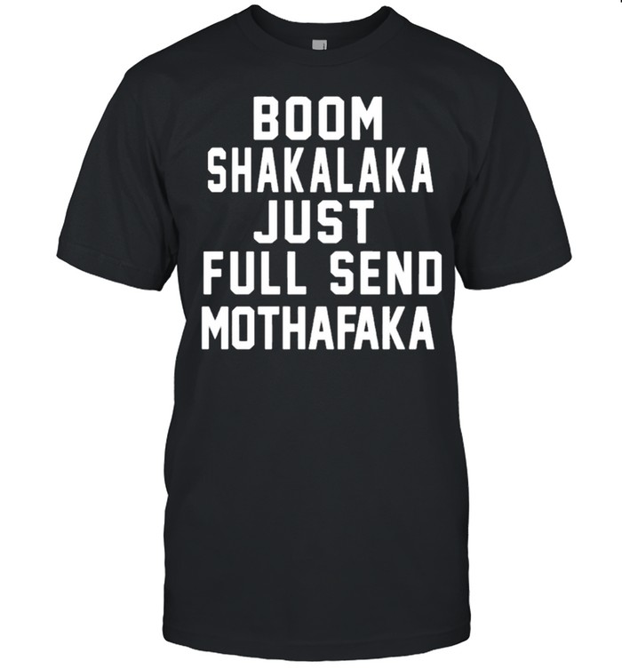 Boom Shakalaka Jist Full Send Mothafaka T-Shirt Boom Shakalaka Jist Full Send Mothafaka T-Shirt