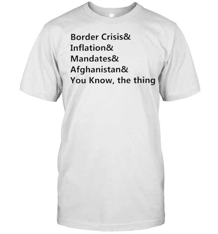 Border Crisis Inflation Mandates Afghanistan You Know The Thing T-Shirt