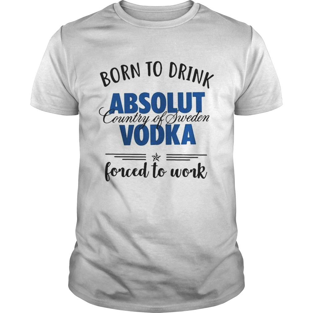 Born To Drink Absolut Country Of Sweden Vodka T-Shirt Born To Drink Absolut Country Of Sweden Vodka T-Shirt