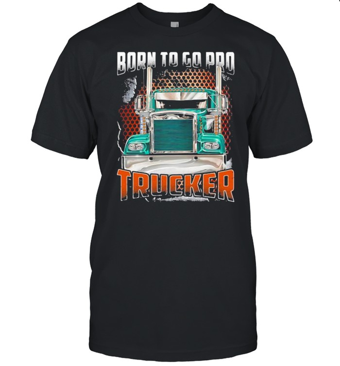 Born To Go Pro Trucker T-Shirt Born To Go Pro Trucker T-Shirt