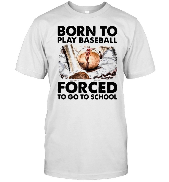 Born To Play Baseball Forced To Go To School T-Shirt