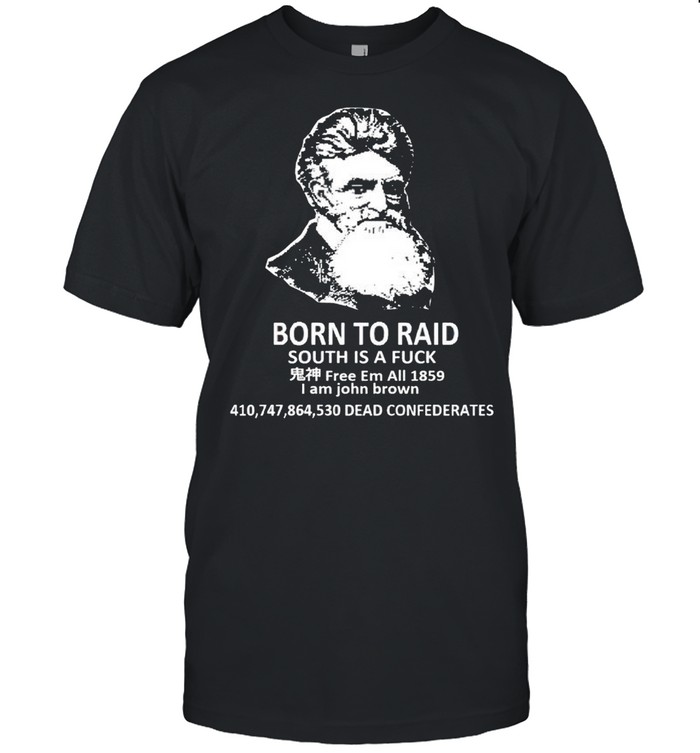 Born To Raid South Is A Fuck I Am John Brown T-Shirt