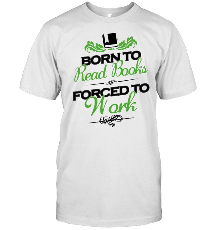Born To Read Book Forced To Work T-Shirt
