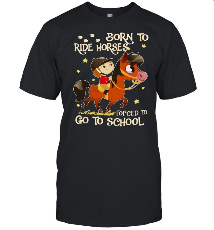 Born To Ride Horses Forced To Go To School T-Shirt Born To Ride Horses Forced To Go To School T-Shirt