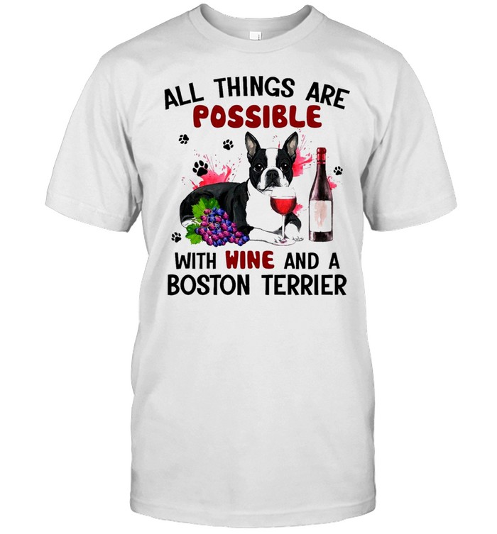 Boston Terrier All Things Are Possible With Wine And A Boston Terrier T-Shirt Boston Terrier All Things Are Possible With Wine And A Boston Terrier T-Shirt
