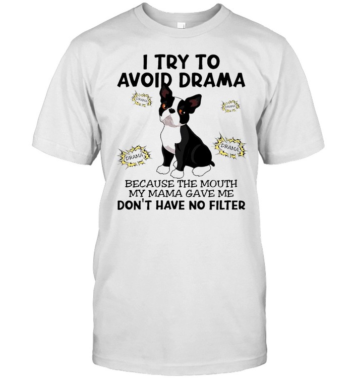 Boston Terrier I Try To Avoid Drama Because The Mouth My Mama Gave Me Dont Have No Filter T-Shirt Boston Terrier I Try To Avoid Drama Because The Mouth My Mama Gave Me Dont Have No Filter T-Shirt