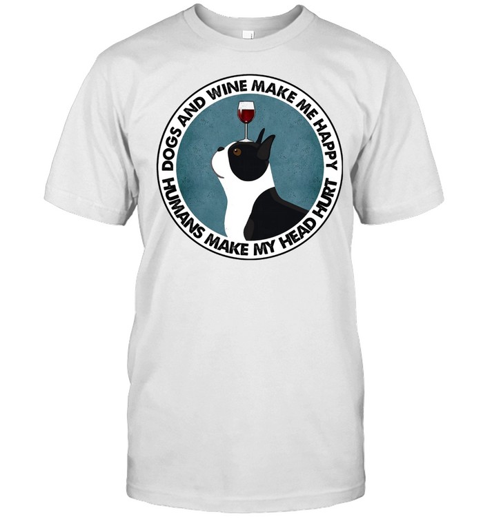 Boston Terriers Dos And Wine Make Me Happy Humans Make My Head Hurt T-Shirt