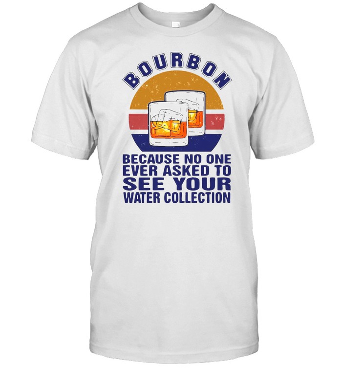 Bourbon Because No One Ever Asked To See Your Water Collection Vintage T-Shirt