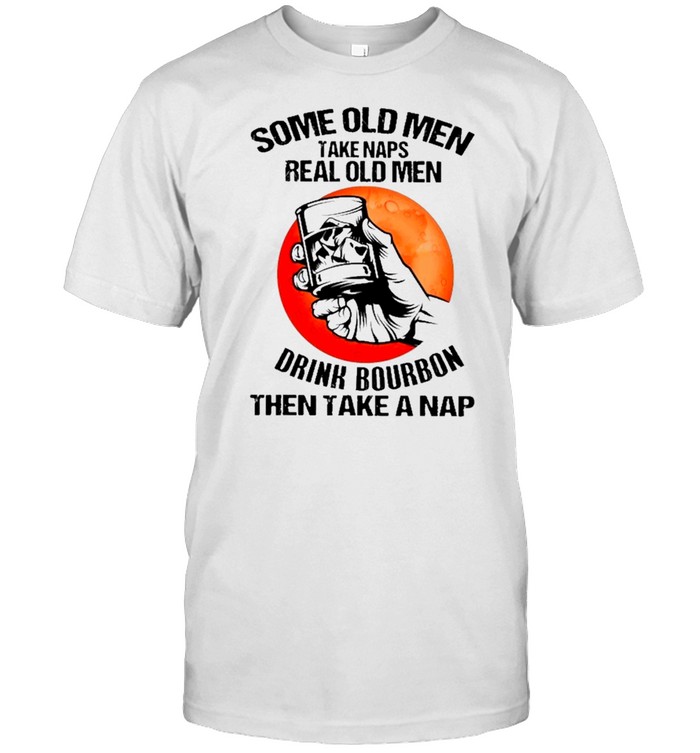 Bourbon Some Old Men Take Naps Real Old Men Drink Bourbon Then Take A Nap T-Shirt