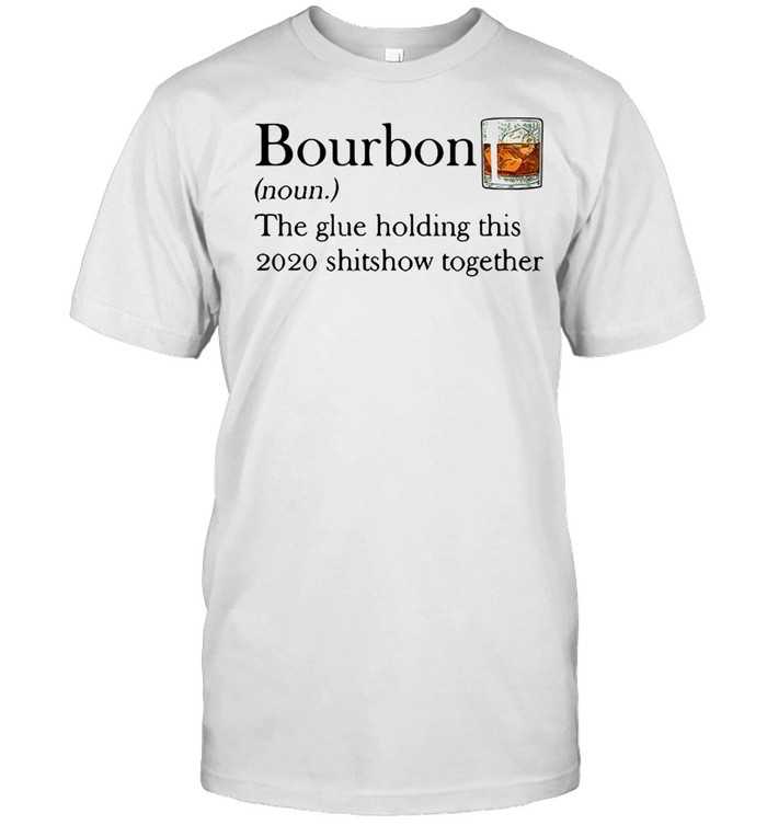 Bourbon The Glue Holding This 2020 Shitshow Together T-Shirt Bourbon The Glue Holding This 2020 Shitshow Together T-Shirt
