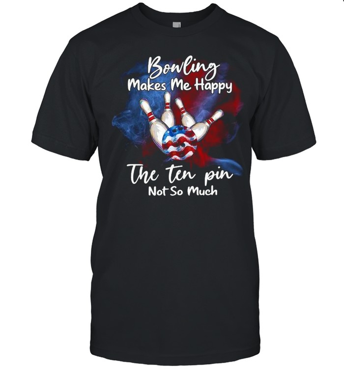 Bowling Makes Me Happy The Ten Pin Not So Much T-Shirt Bowling Makes Me Happy The Ten Pin Not So Much T-Shirt