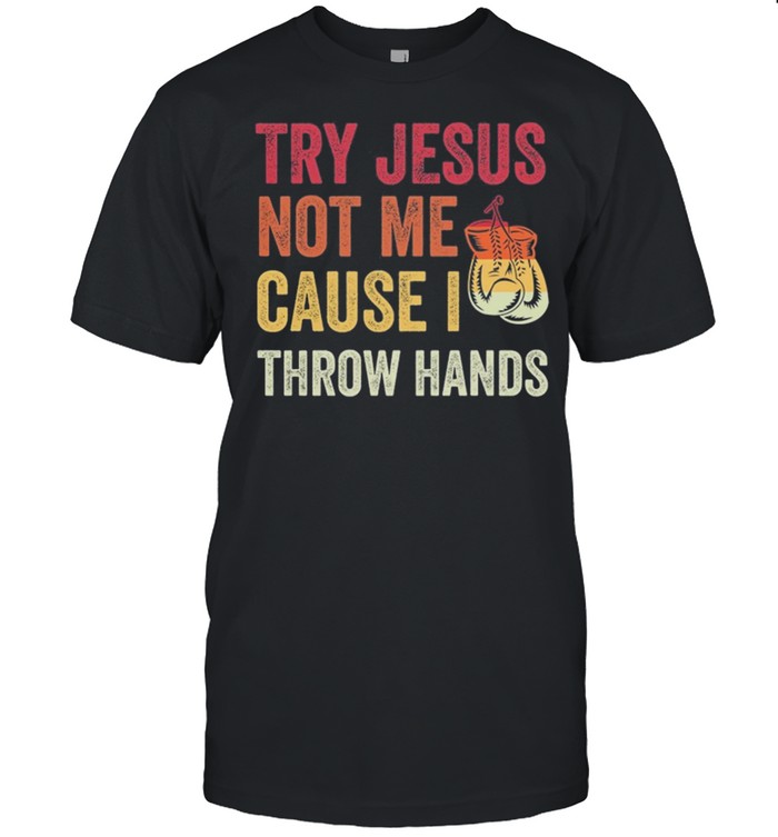 Boxing Try Jesus Not Me Cause I Throw Hands T-Shirt Boxing Try Jesus Not Me Cause I Throw Hands T-Shirt