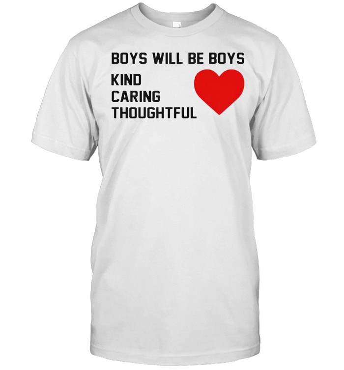 Boys Will Be Boys Kind Caring Thoughtful T-Shirt