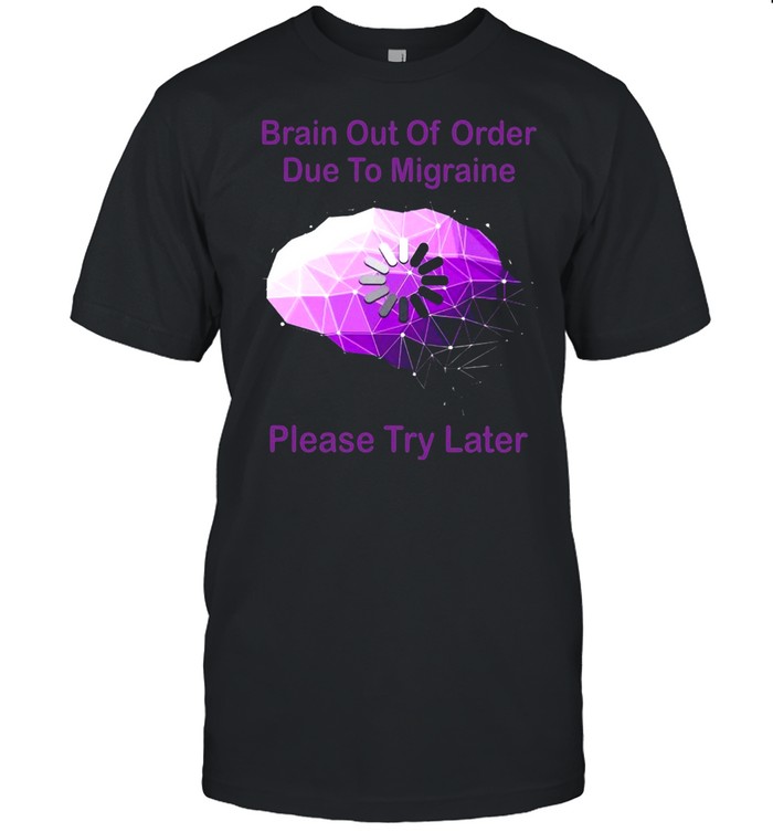 Brain Out Of Order Due To Migraine Please Try Later T-Shirt