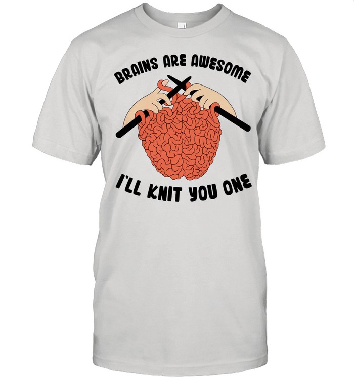 Brains Are Awesome Ill Knit You One T-Shirt