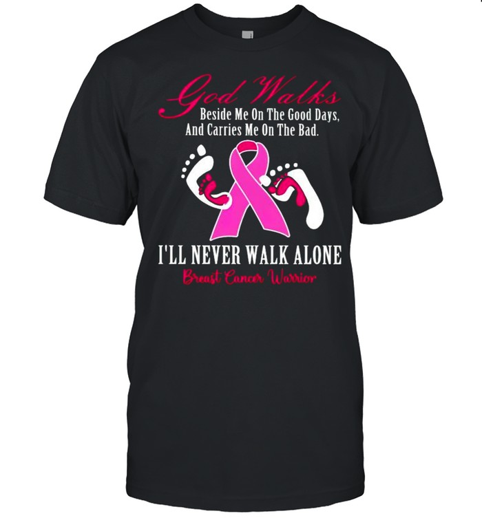 Breast Cancer God Walks Beside Me On The Good Days And Carries Me On The Bad T-Shirt