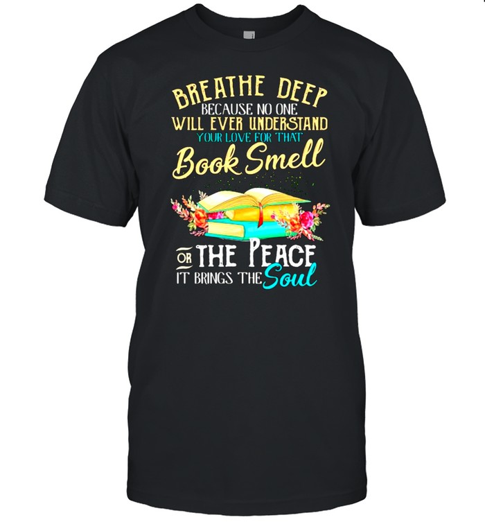 Breathe Deep Because No One Will Ever Understand Book Smell The Peace It Brings The Soul Flower T-Shirt Breathe Deep Because No One Will Ever Understand Book Smell The Peace It Brings The Soul Flower T-Shirt