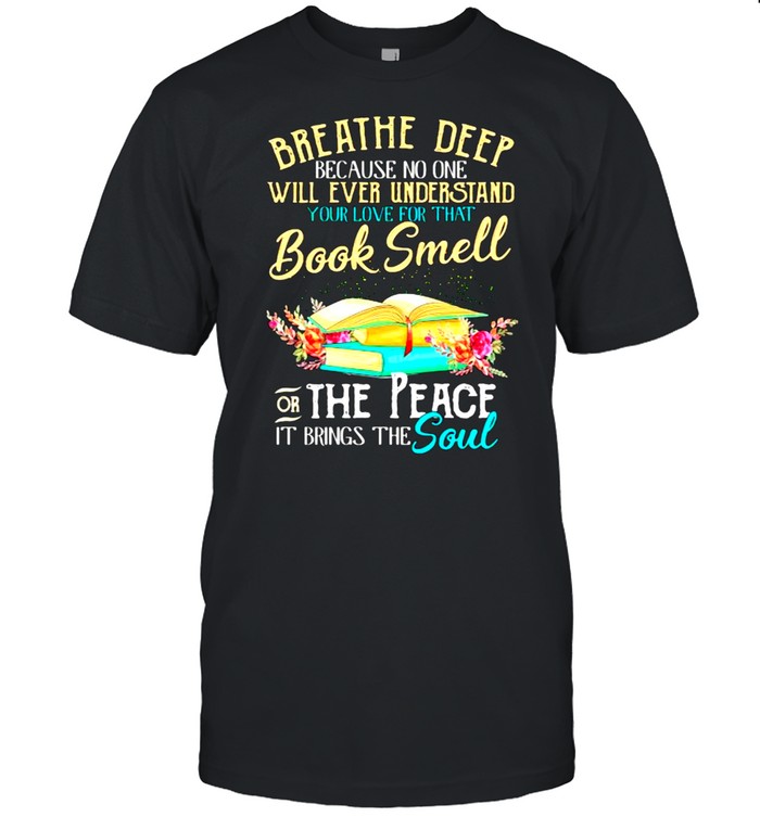 Breathe Deep Because No One Will Ever Understand Book Smell The Peace It Brings The Soul Flower T-Shirt Breathe Deep Because No One Will Ever Understand Book Smell The Peace It Brings The Soul Flower T-Shirt