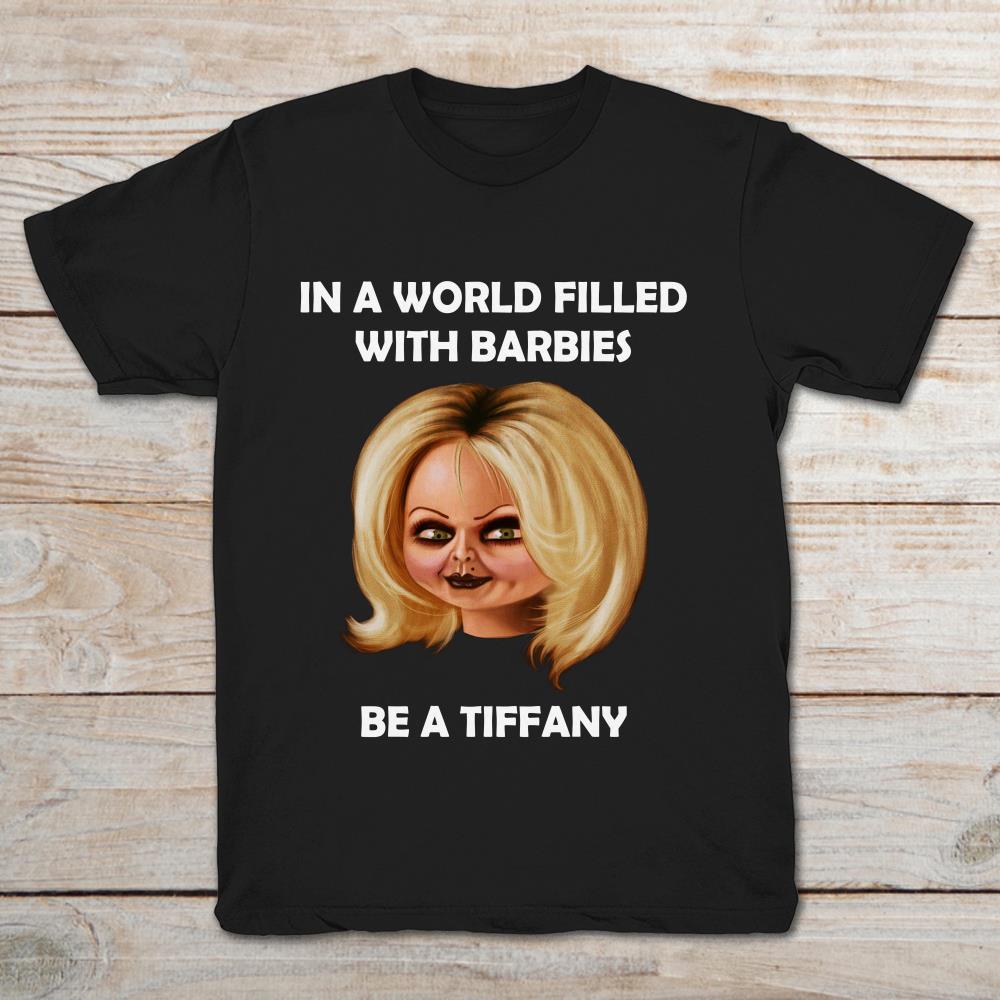 Bride Of Chucky In A World Filled With Barbies Be A Tiffany T-Shirt Bride Of Chucky In A World Filled With Barbies Be A Tiffany T-Shirt