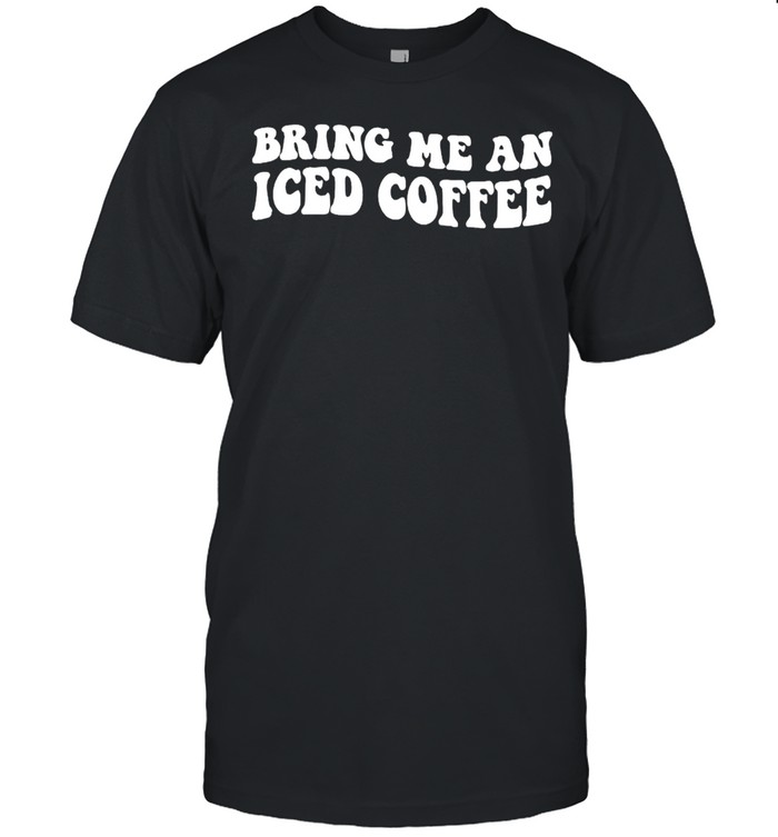 Bring Me An Iced Coffee T-Shirt