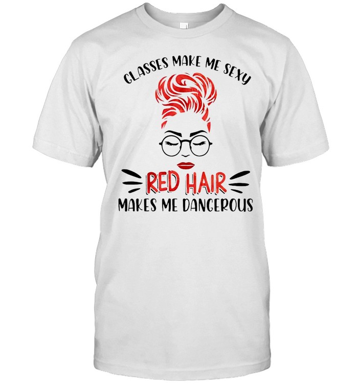 Classes Make Me Sexy Red Hair Makes Me Dangerous T-Shirt Classes Make Me Sexy Red Hair Makes Me Dangerous T-Shirt