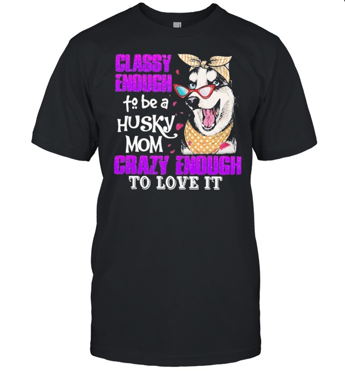 Classy Enough To Be A Husky Mom Crazy Enough To Love It T-Shirt