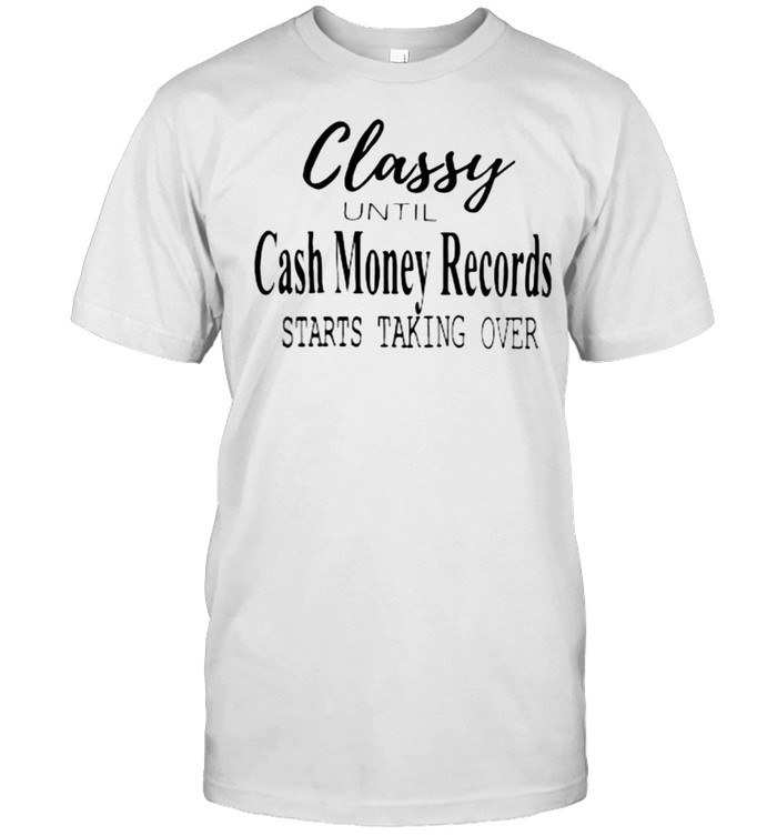 Classy Until Cash Money Records Starts Taking Over T-Shirt