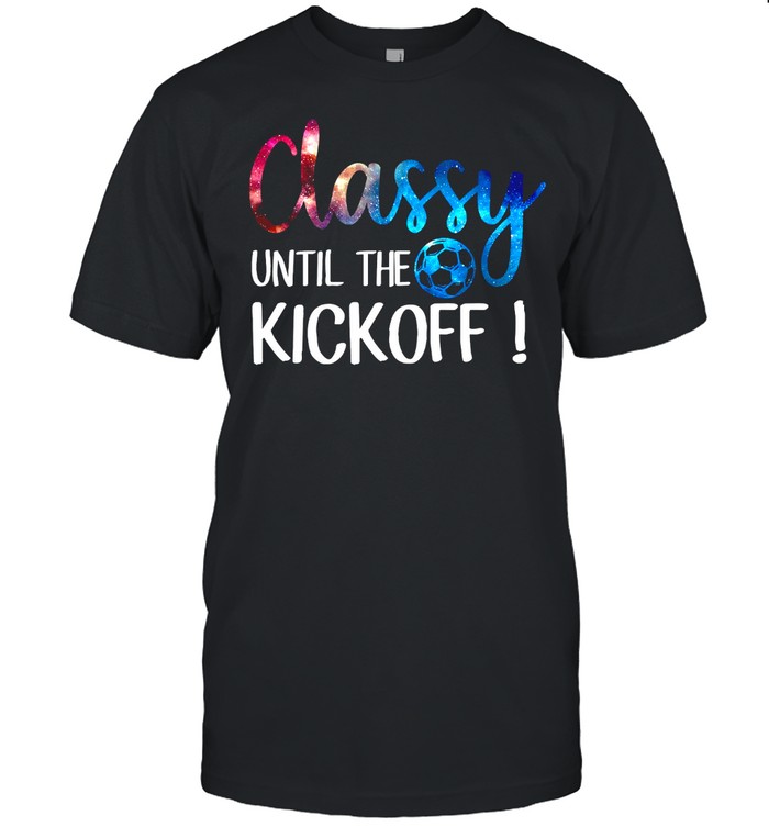 Classy Until The Kick Off T-Shirt