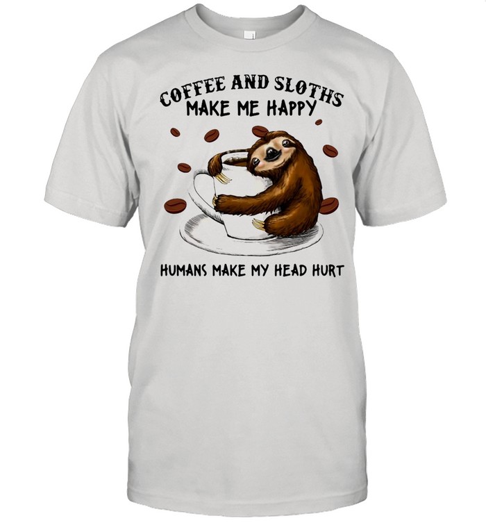 Coffee And Sloths Make Me Happy Humans Make My Head Hurt T-Shirt